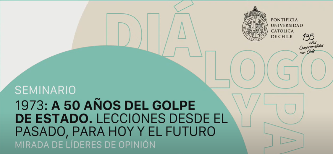 1973: A 50 años del golpe de Estado. Lecciones desde el pasado, para hoy y el futuro. Mirada de Líderes de Opinión: 4º Seminario 50 años golpe de estado. Mirada de Líderes de opinión
